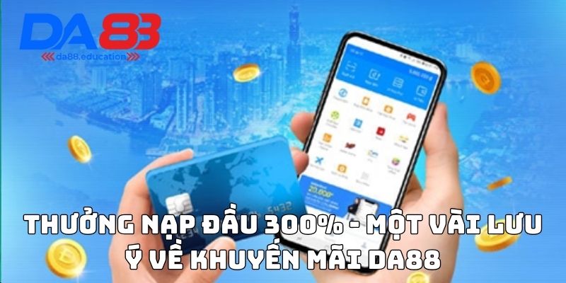 Thưởng nạp đầu 300% - Một vài lưu ý về khuyến mãi Da88