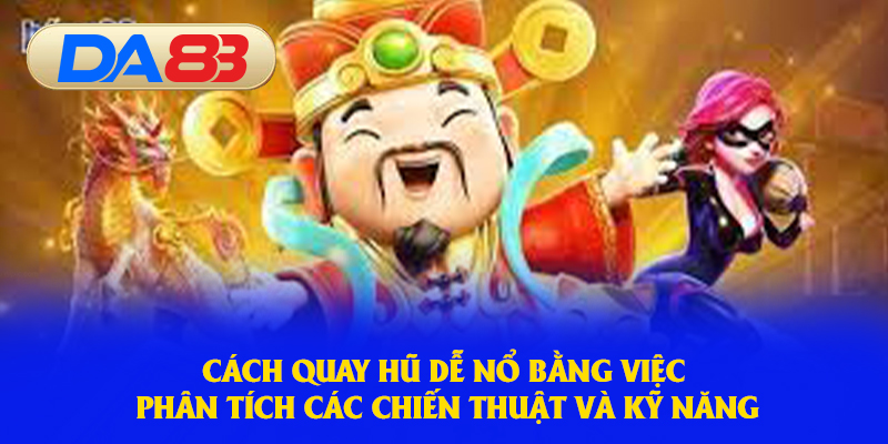 Cách quay hũ dễ nổ bằng việc phân tích các chiến thuật và kỹ năng