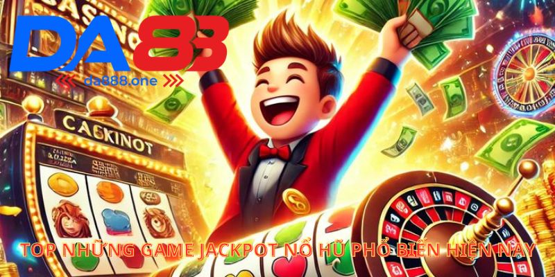 Top những game jackpot nổ hũ phố biến hiện nay