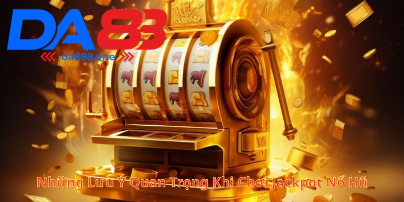 Những lưu ý quan trọng khi chơi jackpot nổ hũ